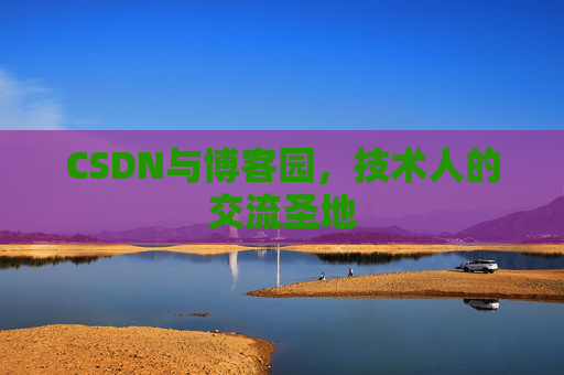 CSDN与博客园，技术人的交流圣地